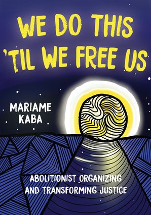 We Do This ‘Til We Free Us: Abolitionist Organizing and Transforming Justice