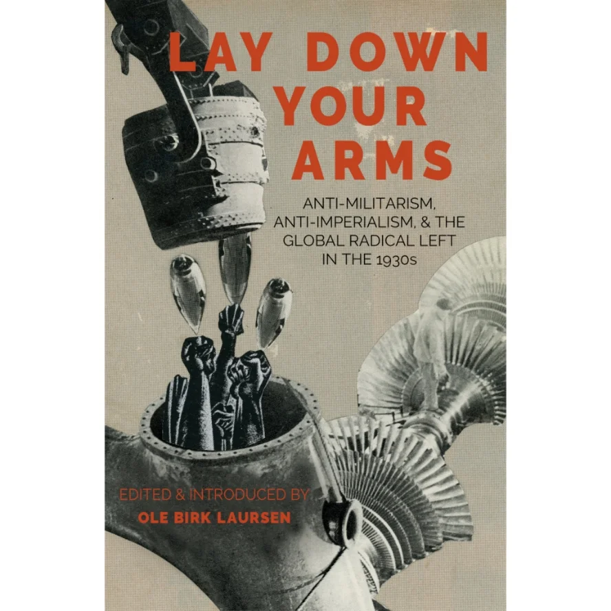 Lay Down Your Arms: Anti-militarism, Anti-imperialism, and the Global Radical Left in the 1930s